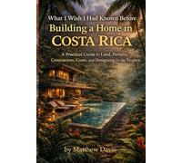 What I Wish I Had Known Before Building a Home in Costa Rica: A Practical Guide to Land, Permits, Contractors, Costs, and Designing for the Tropics