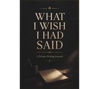 What I Wish I Had Said: A Private Writing Journal for Unspoken Words, Unsent Messages, and the Truth You Kept Inside