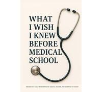 What I Wish I knew Before Medical School: Insider Wisdom for Aspiring Doctors