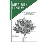 What I Wish I'd Known: The Unfiltered Truth About Building a Profitable Business That Doesn't Consume You