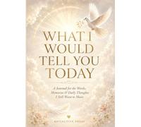 What I Would Tell You Today: A Journal for the Words, Memories & Daily Thoughts I Still Want to Share