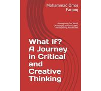 What If? A Journey in Critical and Creative Thinking: Reimagining Our World, Challenging the Status Quo, and Exploring Possibilities