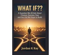 WHAT IF??: A Question We All Ask About Choices, Success, Fear and the Life We Hope to Build