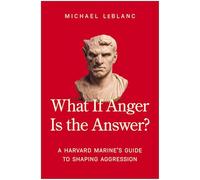 What If Anger Is the Answer?: A Harvard Marine's Guide to Shaping Aggression