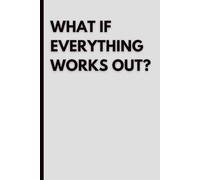 What If Everything Works Out?: Inspirational Blank Notebook for Journaling, Notes, Planning, Writing and Creative Ideas