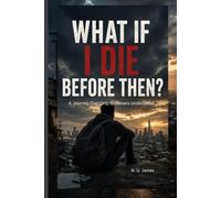 WHAT IF I DIE BEFORE THEN?: A Story of Dreams, Struggle, Purpose, and the Uncertainty of Tomorrow