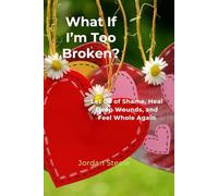 What If I’m Too Broken?: Let Go of Shame, Heal Deep Wounds, and Feel Whole Again