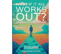 What If It All Works Out?: A Mindful Guide to Transforming Anxiety into Empowerment
