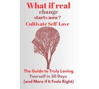 What if real change Starts now? Cutivate Self-Love: Practical Exercises and Inspirational Insights to Transform Your Life