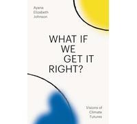 What If We Get It Right?: Visions of Climate Futures by Johnson, Ayana Elizabeth