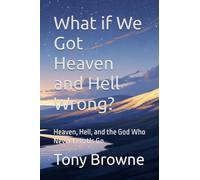 What if We Got Heaven and Hell Wrong?: Heaven, Hell, and the God Who Never Lets Us Go.