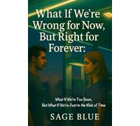 What If We’re Wrong for Now, But Right for Forever: What If We’re Too Soon, But What If We’re Just in the Nick of Time
