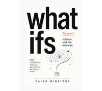 What Ifs for Teens: Science and the Universe: 300 Questions That Will Change How You See Everything