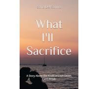 What I'll Sacrifice: A Story About the Kinds of Love Death Can't Break