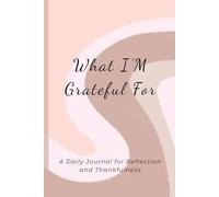 What I'm Grateful For: A Daily Gratitude Journal for Reflection, Mindfulness, Thankfulness and Thoughtful Gifting