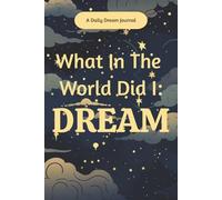 What In The World Did I: Dream: Dream Journal with Guided Prompts for Adults | Daily Sleep Diary to Record & Interpret Dreams, Track Patterns & Explore Dream Meanings | Nightmare & Lucid Dream Log