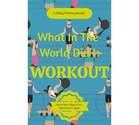 What in the World Did I: Workout: Daily Training & Fitness Journal Log Book: Daily Exercise Tracker with Sets, Reps, Weight, and Cardio Stats - for Kids, Teens, Adults, Seniors, Men and Women