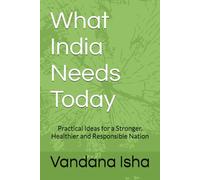 What India Needs Today: Practical Ideas for a Stronger, Healthier and Responsible Nation
