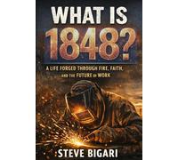 What Is 1848?: A Life Forged Through Fire, Faith and the Future of Work