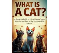 What is a Cat?: A Complete Guide to Feline History, Traits, Behavior, and Care for Cat Lovers and Pet Owners"