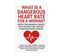What Is a Dangerous Heart Rate for a Woman? Protecting Women’s Hearts with the Only Diet Proven to Reverse Heart Disease: Learn the Causes, Dangers, ... Health and Prevents Cardiovascular Events