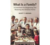 What Is a Family?: A Catechism for Diagnosing and Restoring the Christian Home
