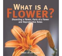 What is a Flower? Dissecting a Flower, Parts of a Flower and Reprodu (Tascabile)