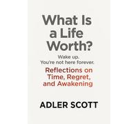 What Is a Life Worth?: Wake up. You’re not here forever. Reflections on Time, Regret, and Awakening