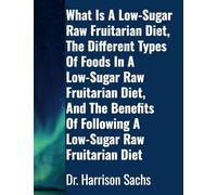 What Is A Low-Sugar Raw Fruitarian Diet, The Different Types Of Foods In A Low-Sugar Raw Fruitarian Diet, And The Benefits Of Following A Low-Sugar Raw Fruitarian Diet