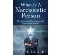 What Is a Narcissistic Person: How a Narcissist Thinks, Behaves and Protects Their False Self