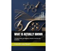 WHAT IS ACTUALLY KNOWN: The Black Death, the Elements, Vitamins, Vaccines and Antibiotics