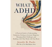WHAT IS ADHD?: A Practical Guide to Understanding Symptoms, Getting an Accurate Diagnosis, Managing Daily Challenges, and Building a Life That Works with Your Brain