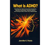What Is ADHD?: Everything You Need to Know About Symptoms, Executive Dysfunction, Treatment Options, and Thriving at Work, Home, and in Relationships