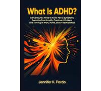 What Is ADHD?: Everything You Need to Know About Symptoms, Executive Dysfunction, Treatment Options, and Thriving at Work, Home, and in Relationships