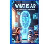 WHAT IS AI?: A Kid’s Guide to the Future of Thinking Machines