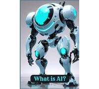 What is AI?: Understanding the Technology That’s Changing Our World: 1