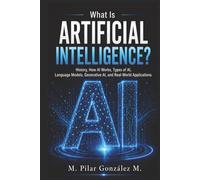 What Is Artificial Intelligence?: History, How AI Works, Types of AI, Language Models, Generative AI, and Real-World Applications