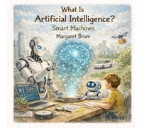 What Is Artificial Intelligence? - Smart Machines: A Fun and Engaging STEM Book for Kids About AI, Robots, and How Technology Works (Ages 6-10)