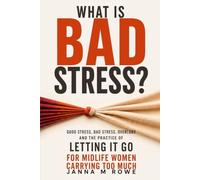 WHAT IS BAD STRESS?: GOOD STRESS, BAD STRESS, OVERLOAD AND THE PRACTICE OF LETTING IT GO FOR MIDLIFE WOMEN CARRYING TOO MUCH