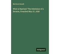 What is Baptism? The Substance of a Sermon, Preached May 27, 1838