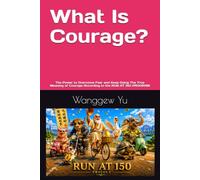 What Is Courage?: The Power to Overcome Fear and Keep Going The True Meaning of Courage According to the RUN AT 150 PROGRAM
