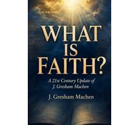 WHAT IS FAITH?: A 21st Century Update of J. Gresham Machen