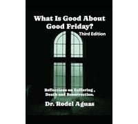What is Good About Good Friday?: Reflections on Suffering, Death, and REsurrection
