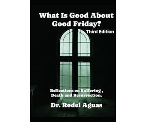 What is Good About Good Friday?: Reflections on Suffering, Death, and REsurrection