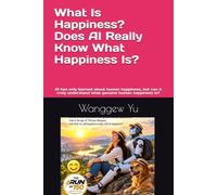 What Is Happiness? Does AI Really Know What Happiness Is?: AI has only learned about human happiness, but can it truly understand what genuine human happiness is?