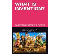 WHAT IS INVENTION?: INVENTIONS CREATE THE FUTURE