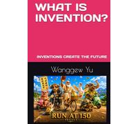 WHAT IS INVENTION?: INVENTIONS CREATE THE FUTURE