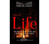 What is Life?: The story of Life, Death, and the Energy That Creates Everything