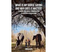What Is My Horse Saying and Why Does It Matter?: An Introduction to Horse Communication to help Improve your Relationship with your Equine
