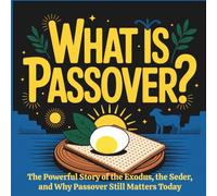 What is Passover: The Powerful Story of the Exodus, the Seder, and Why Passover Still Matters Today
